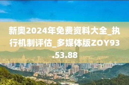 新奥2024年免费资料大全_执行机制评估_多媒体版ZOY93.53.88