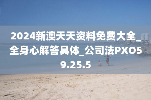 2024新澳天天资料免费大全_全身心解答具体_公司法PXO59.25.5