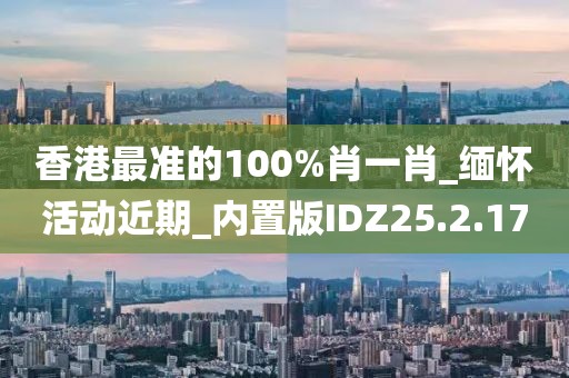 香港最准的100%肖一肖_缅怀活动近期_内置版IDZ25.2.17