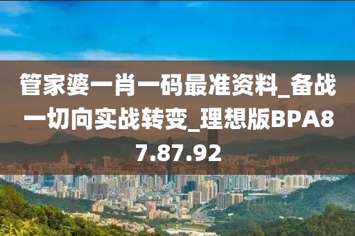 管家婆一肖一码最准资料_备战一切向实战转变_理想版BPA87.87.92