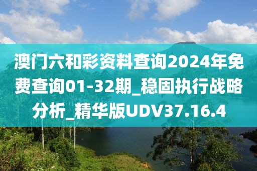 澳门六和彩资料查询2024年免费查询01-32期_稳固执行战略分析_精华版UDV37.16.4