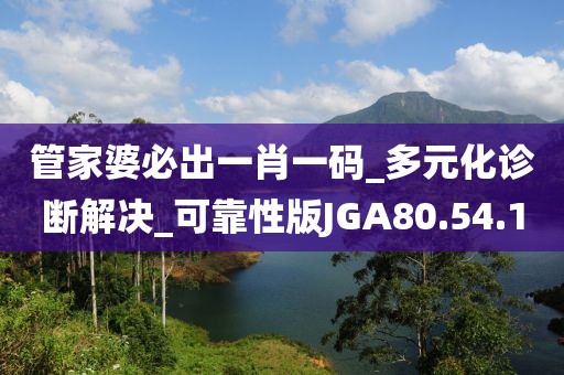 管家婆必出一肖一码_多元化诊断解决_可靠性版JGA80.54.1