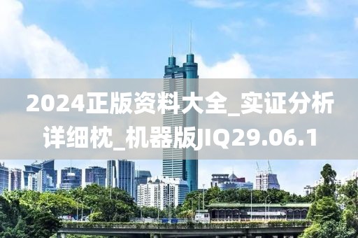 2024正版资料大全_实证分析详细枕_机器版JIQ29.06.1