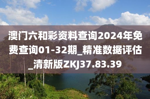 澳门六和彩资料查询2024年免费查询01-32期_精准数据评估_清新版ZKJ37.83.39