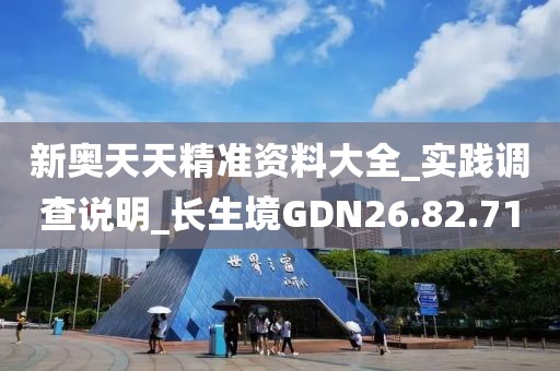 新奥天天精准资料大全_实践调查说明_长生境GDN26.82.71