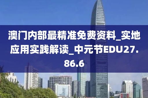 澳门内部最精准免费资料_实地应用实践解读_中元节EDU27.86.6