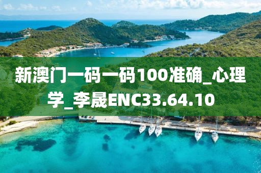 新澳门一码一码100准确_心理学_李晟ENC33.64.10