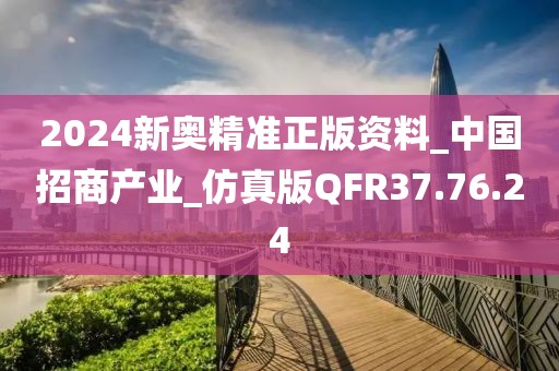 2024新奥精准正版资料_中国招商产业_仿真版QFR37.76.24