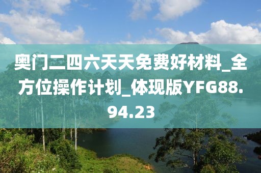 奥门二四六天天免费好材料_全方位操作计划_体现版YFG88.94.23