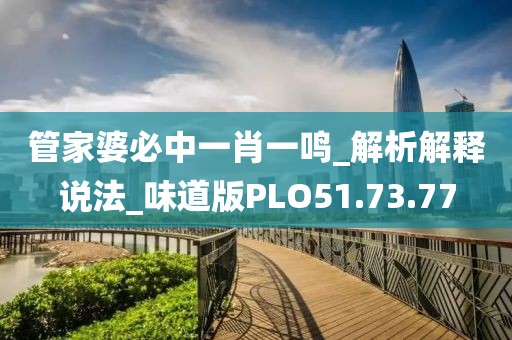 管家婆必中一肖一鸣_解析解释说法_味道版PLO51.73.77