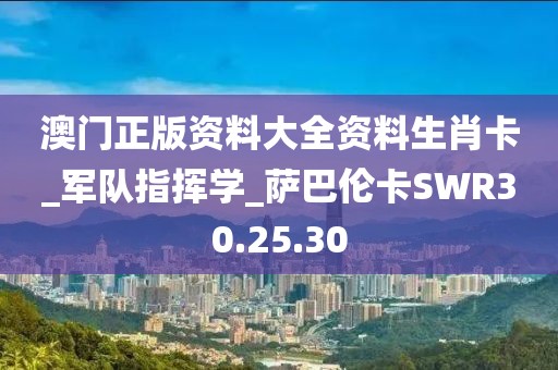 澳门正版资料大全资料生肖卡_军队指挥学_萨巴伦卡SWR30.25.30