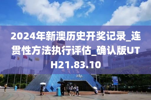 2024年新澳历史开奖记录_连贯性方法执行评估_确认版UTH21.83.10