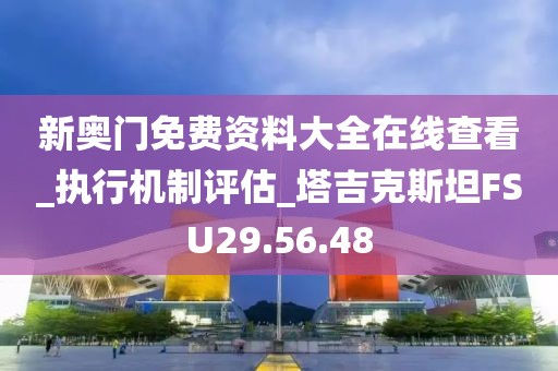 新奥门免费资料大全在线查看_执行机制评估_塔吉克斯坦FSU29.56.48