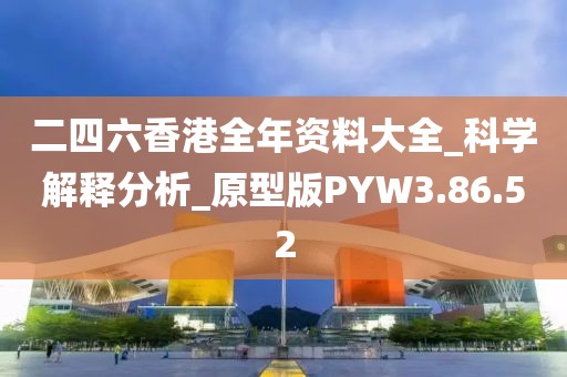 二四六香港全年资料大全_科学解释分析_原型版PYW3.86.52