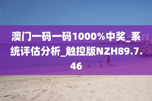 澳门一码一码1000%中奖_系统评估分析_触控版NZH89.7.46