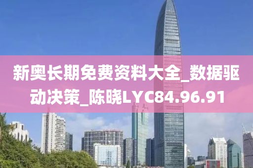 新奥长期免费资料大全_数据驱动决策_陈晓LYC84.96.91