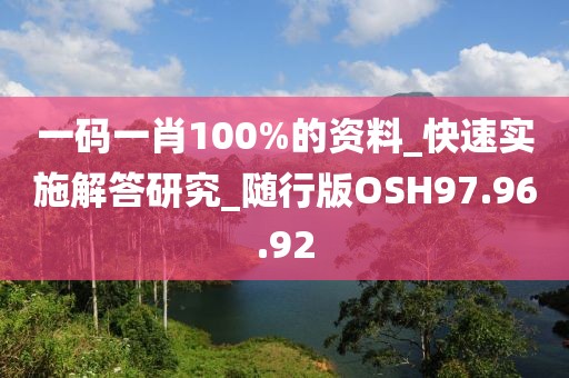 一码一肖100%的资料_快速实施解答研究_随行版OSH97.96.92