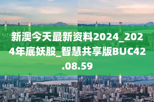 新澳今天最新资料2024_2024年底妖股_智慧共享版BUC42.08.59