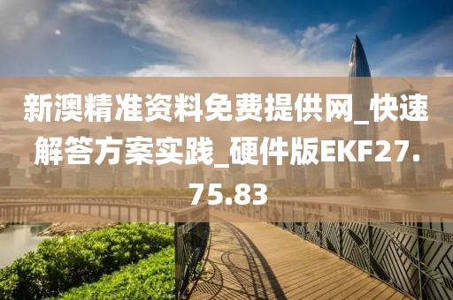 新澳精准资料免费提供网_快速解答方案实践_硬件版EKF27.75.83