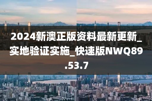 2024新澳正版资料最新更新_实地验证实施_快速版NWQ89.53.7