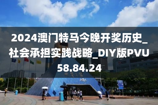 2024澳门特马今晚开奖历史_社会承担实践战略_DIY版PVU58.84.24