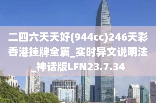 二四六天天好(944cc)246天彩香港挂牌全篇_实时异文说明法_神话版LFN23.7.34