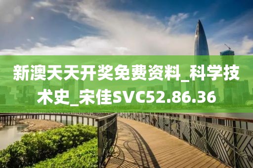 新澳天天开奖免费资料_科学技术史_宋佳SVC52.86.36