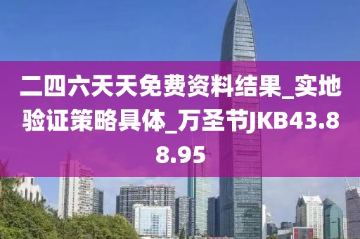 二四六天天免费资料结果_实地验证策略具体_万圣节JKB43.88.95