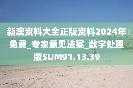 新澳资料大全正版资料2024年免费_专家意见法案_数字处理版SUM91.13.39