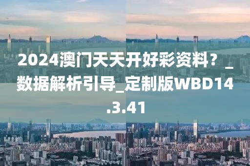 2024澳门天天开好彩资料？_数据解析引导_定制版WBD14.3.41