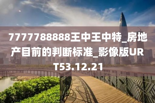 7777788888王中王中特_房地产目前的判断标准_影像版URT53.12.21