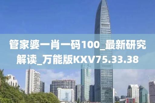 管家婆一肖一码100_最新研究解读_万能版KXV75.33.38