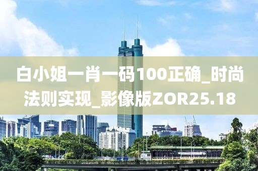 白小姐一肖一码100正确_时尚法则实现_影像版ZOR25.18