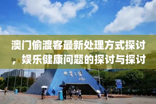 澳门偷渡客最新处理方式探讨，娱乐健康问题的探讨与探讨