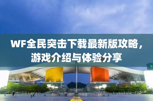 WF全民突击下载最新版攻略，游戏介绍与体验分享