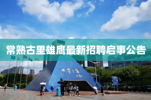 常熟古里雄鹰最新招聘启事公告