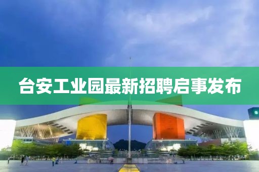 台安工业园最新招聘启事发布