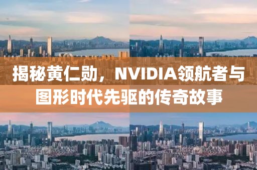 揭秘黄仁勋，NVIDIA领航者与图形时代先驱的传奇故事