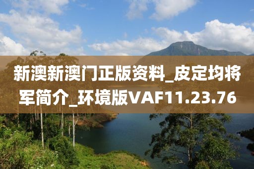 新澳新澳门正版资料_皮定均将军简介_环境版VAF11.23.76