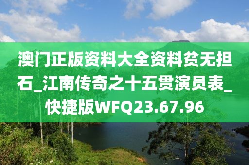 澳门正版资料大全资料贫无担石_江南传奇之十五贯演员表_快捷版WFQ23.67.96