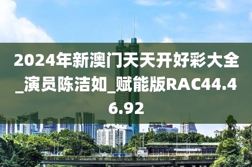 2024年新澳门天天开好彩大全_演员陈洁如_赋能版RAC44.46.92