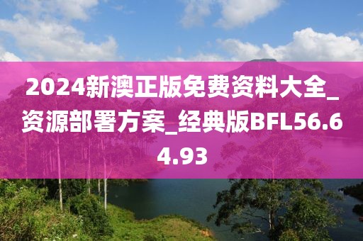 2024新澳正版免费资料大全_资源部署方案_经典版BFL56.64.93