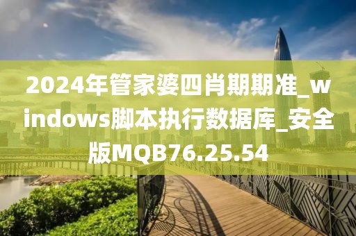 2024年管家婆四肖期期准_windows脚本执行数据库_安全版MQB76.25.54