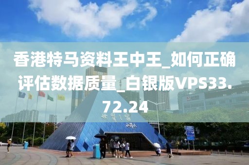 香港特马资料王中王_如何正确评估数据质量_白银版VPS33.72.24