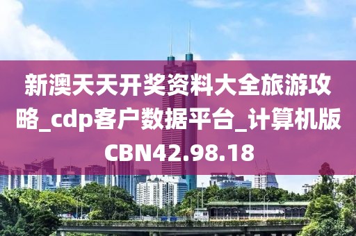 新澳天天开奖资料大全旅游攻略_cdp客户数据平台_计算机版CBN42.98.18