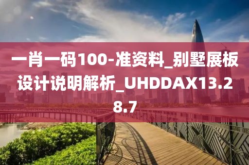 一肖一码100-准资料_别墅展板设计说明解析_UHDDAX13.28.7