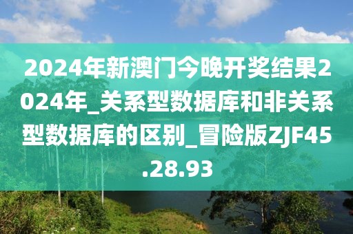 2024年新澳门今晚开奖结果2024年_关系型数据库和非关系型数据库的区别_冒险版ZJF45.28.93