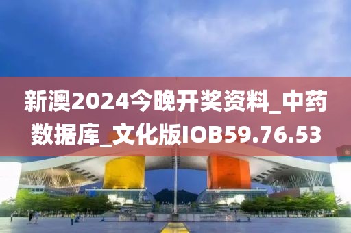 新澳2024今晚开奖资料_中药数据库_文化版IOB59.76.53