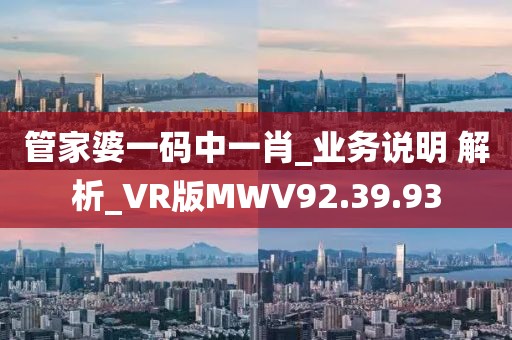 管家婆一码中一肖_业务说明 解析_VR版MWV92.39.93