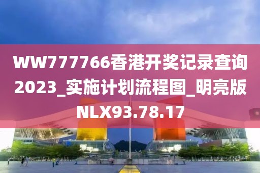 WW777766香港开奖记录查询2023_实施计划流程图_明亮版NLX93.78.17